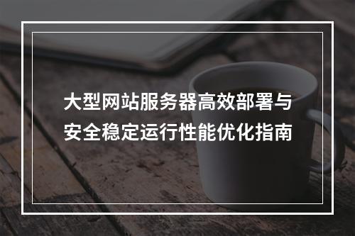 大型网站服务器高效部署与安全稳定运行性能优化指南