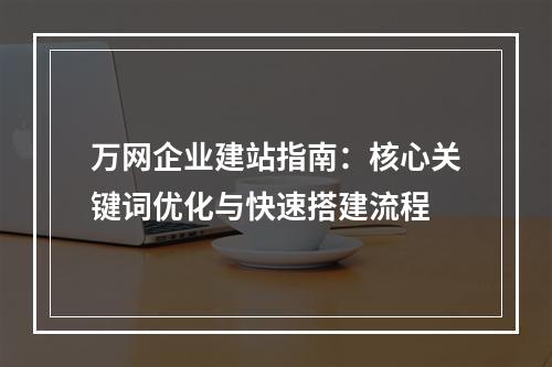 万网企业建站指南：核心关键词优化与快速搭建流程