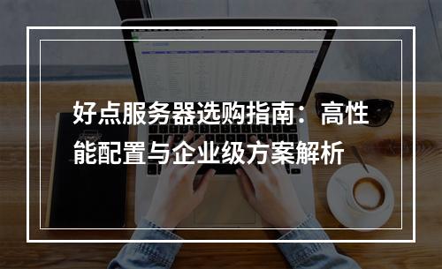 好点服务器选购指南：高性能配置与企业级方案解析