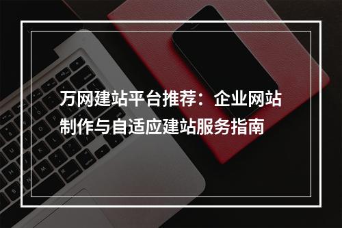 万网建站平台推荐：企业网站制作与自适应建站服务指南