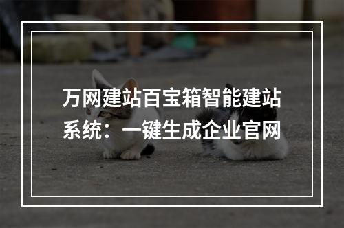 万网建站百宝箱智能建站系统：一键生成企业官网