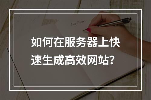 如何在服务器上快速生成高效网站？