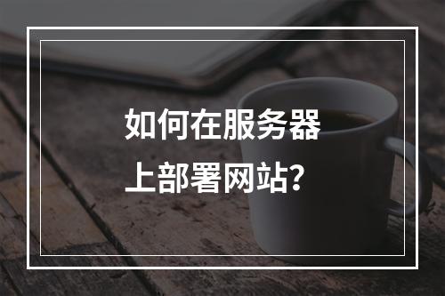 如何在服务器上部署网站？