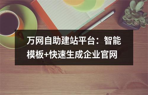 万网自助建站平台：智能模板+快速生成企业官网