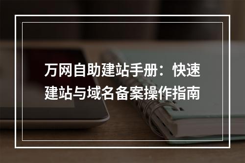 万网自助建站手册：快速建站与域名备案操作指南
