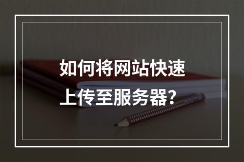 如何将网站快速上传至服务器？