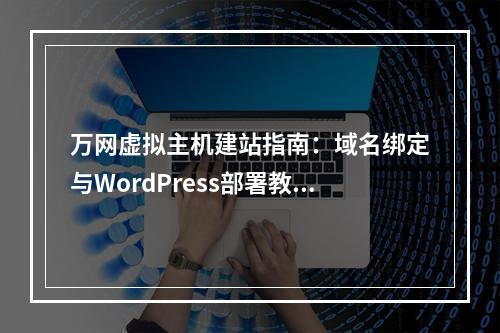 万网虚拟主机建站指南：域名绑定与WordPress部署教程