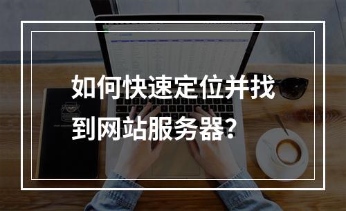 如何快速定位并找到网站服务器？