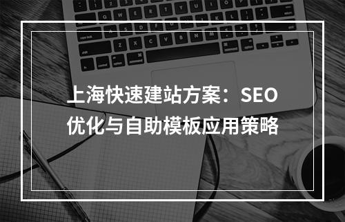 上海快速建站方案：SEO优化与自助模板应用策略