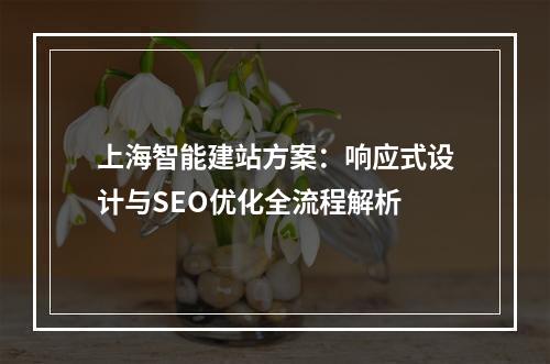 上海智能建站方案：响应式设计与SEO优化全流程解析