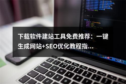 下载软件建站工具免费推荐：一键生成网站+SEO优化教程指南