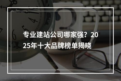 专业建站公司哪家强？2025年十大品牌榜单揭晓
