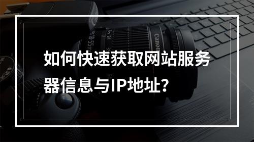 如何快速获取网站服务器信息与IP地址？