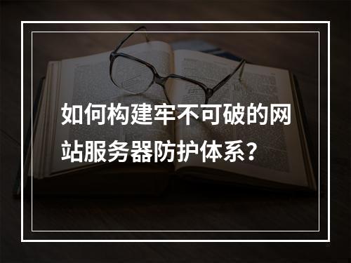 如何构建牢不可破的网站服务器防护体系？