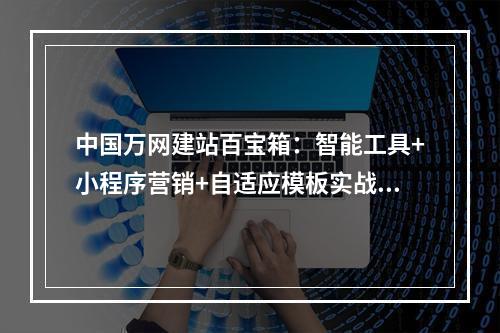 中国万网建站百宝箱：智能工具+小程序营销+自适应模板实战解析