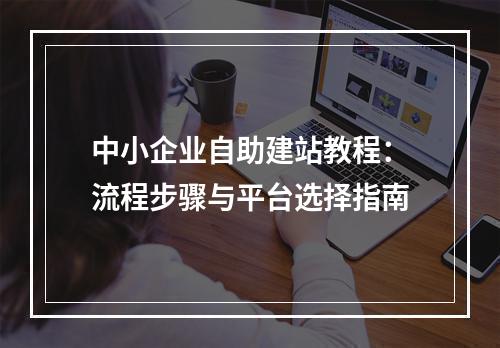 中小企业自助建站教程：流程步骤与平台选择指南
