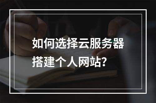 如何选择云服务器搭建个人网站？