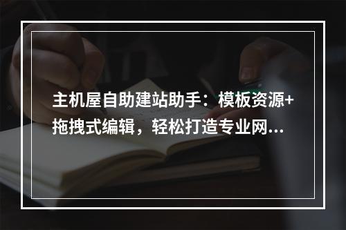 主机屋自助建站助手：模板资源+拖拽式编辑，轻松打造专业网站