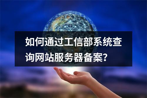 如何通过工信部系统查询网站服务器备案？
