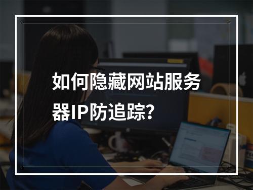 如何隐藏网站服务器IP防追踪？