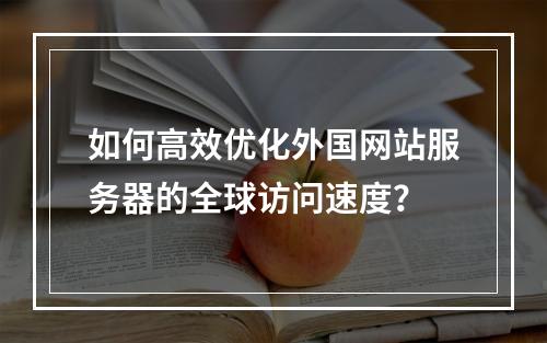 如何高效优化外国网站服务器的全球访问速度？