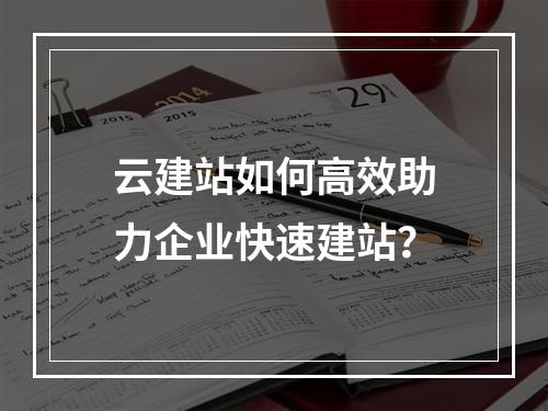 云建站如何高效助力企业快速建站？