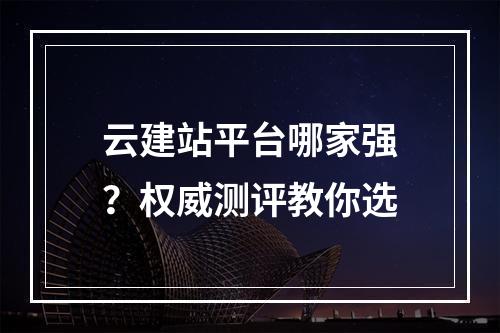 云建站平台哪家强？权威测评教你选