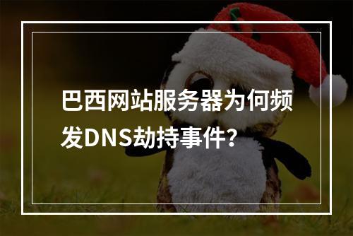 巴西网站服务器为何频发DNS劫持事件？