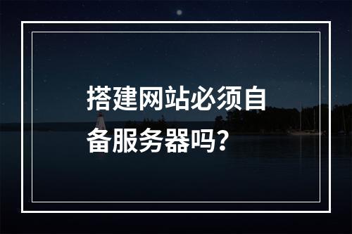 搭建网站必须自备服务器吗？