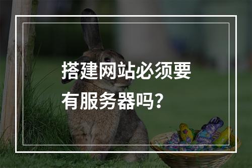 搭建网站必须要有服务器吗？