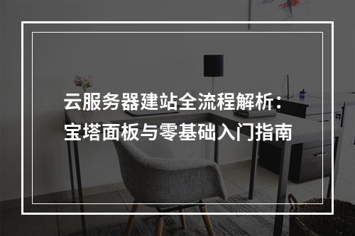 云服务器建站全流程解析：宝塔面板与零基础入门指南