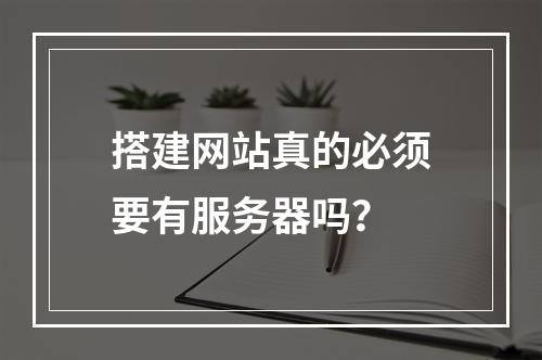 搭建网站真的必须要有服务器吗？