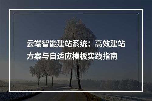云端智能建站系统：高效建站方案与自适应模板实践指南
