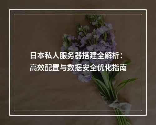 日本私人服务器搭建全解析：高效配置与数据安全优化指南