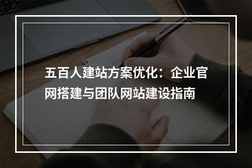 五百人建站方案优化：企业官网搭建与团队网站建设指南
