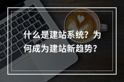 什么是建站系统？为何成为建站新趋势？