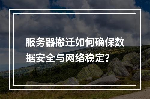 服务器搬迁如何确保数据安全与网络稳定？