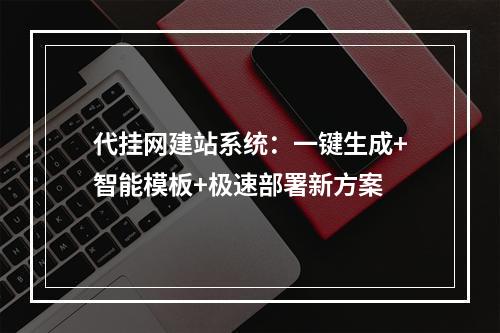 代挂网建站系统：一键生成+智能模板+极速部署新方案