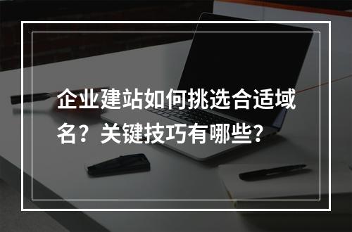 企业建站如何挑选合适域名？关键技巧有哪些？