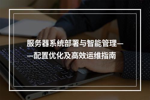 服务器系统部署与智能管理——配置优化及高效运维指南