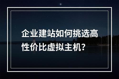 企业建站如何挑选高性价比虚拟主机？