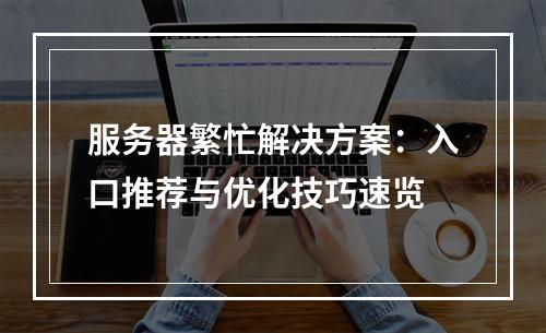 服务器繁忙解决方案：入口推荐与优化技巧速览