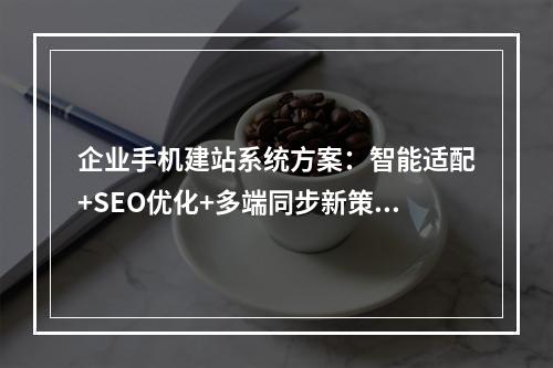 企业手机建站系统方案：智能适配+SEO优化+多端同步新策略