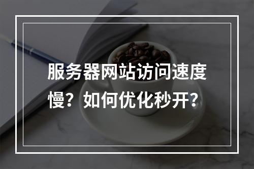 服务器网站访问速度慢？如何优化秒开？