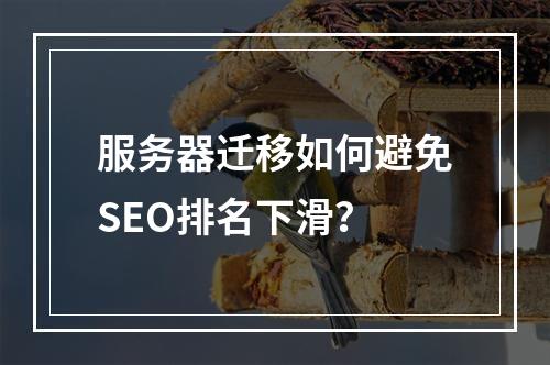 服务器迁移如何避免SEO排名下滑？