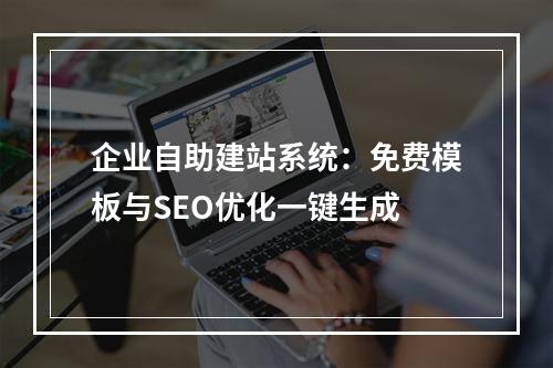 企业自助建站系统：免费模板与SEO优化一键生成
