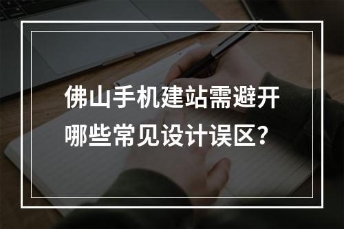 佛山手机建站需避开哪些常见设计误区？