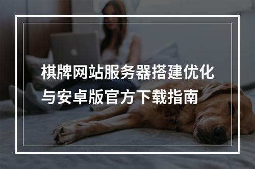 棋牌网站服务器搭建优化与安卓版官方下载指南