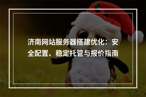 济南网站服务器搭建优化：安全配置、稳定托管与报价指南