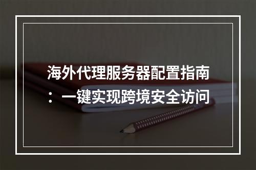 海外代理服务器配置指南：一键实现跨境安全访问